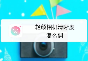 轻颜相机清晰度怎么调